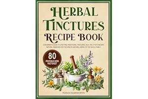 Herbal Tinctures Recipe Book: A Beginner's Guide to Crafting Traditional Tinctures, Oils, and Other Ancient Natural Remedies for the Health and ... Whole Family (Medicinal Herbs for Beginner)