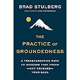 The Practice of Groundedness: A Transformative Path to Success That Feeds--Not Crushes--Your Soul