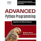 Advanced Python Programming: Deep Dive into Python&rsquo;s Best Features : A Comprehensive Guide to Advanced Python Programming Techniques