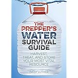 The Prepper's Water Survival Guide: Harvest, Treat, and Store Your Most Vital Resource