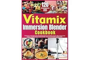Vitamix Immersion Blender Cookbook: A Beginner-Friendly Guide with 120 Recipes for Smoothies, Soups, Dips, Sauces, Nut Butters, Healthy Bowls, Baked Goods, Drinks, Quick Meals, and Desserts