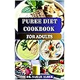 PUREE DIET COOKBOOK FOR ADULTS: A Guide to Nutritious and Satisfying Meals for Texture Modified Diets