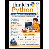 Think in Python A Beginner&rsquo;s Guide to Python Programming: Learn Python from First Principles &bull; Step by Step (Think in Python: A First-Principles ... &amp; AI From Zero Fear to Research-Ready Code)