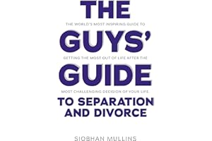 The Guys' Guide to Separation and Divorce: The World's Most Inspiring Guide to Getting the Most Out of Life after the Most Ch