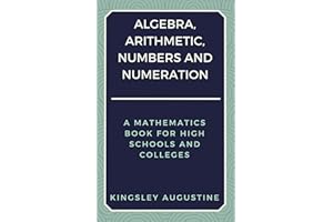 Algebra, Arithmetic, Numbers and Numeration: A Mathematics Book for High Schools and Colleges