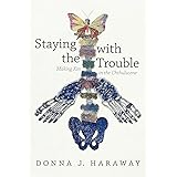 Staying with the Trouble: Making Kin in the Chthulucene (Experimental Futures)