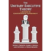 The Unitary Executive Theory: A Danger to Constitutional Government