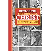 Restoring the Biblical Christ: Is Jesus God?