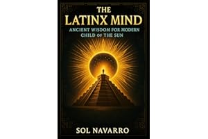 The Latinx Mind: Ancient Wisdom for the Modern Child of the Sun (Ancestral Wisdom)