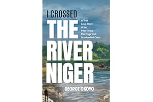 I CROSSED THE RIVER NIGER: A True Love Story of an Inter-Tribal Marriage that Survived All Odds