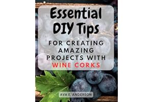 Essential DIY Tips for Creating Amazing Projects with Wine Corks: Discover Creative and Easy-to-Follow Techniques to Repurpose Wine Corks into Stunning DIY Creations