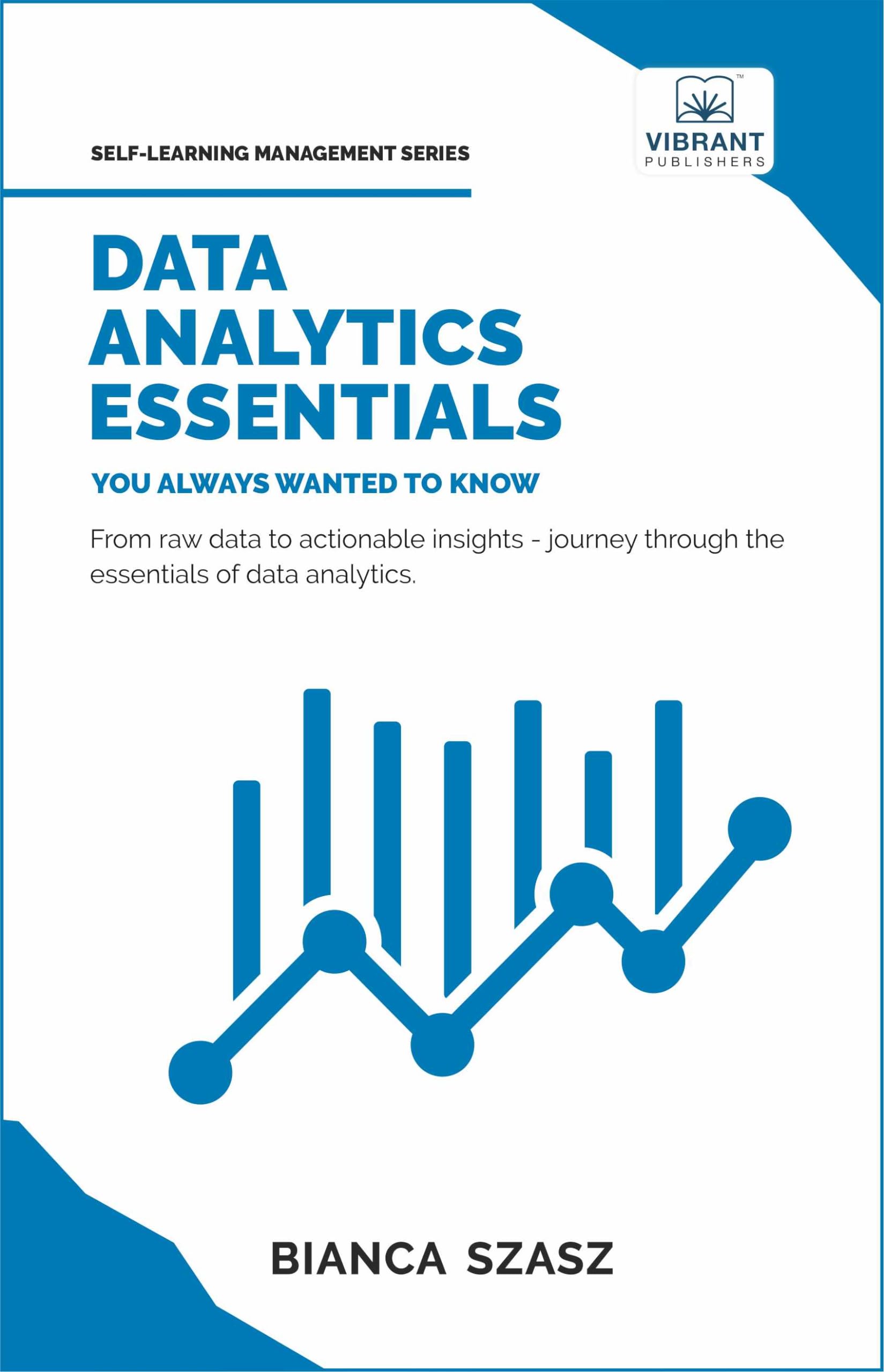 Data Analytics Essentials You Always Wanted To Know : A Practical Guide to Data Analysis Tools and Techniques, Big Data, and Real-World Application for Beginners (Self-Learning Management Series)