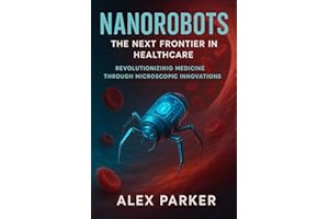 Nanorobots: The Next Frontier in Healthcare: Revolutionizing Medicine Through Microscopic Innovations