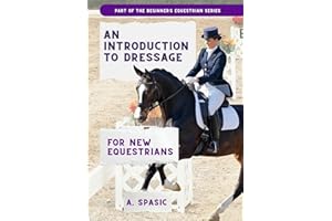 An Introduction to Dressage for New Equestrians (Beginner’s Equestrian Series)