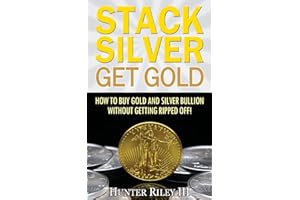 Stack Silver Get Gold: How To Buy Gold And Silver Bullion Without Getting Ripped Off!