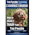 Toy Poodle Training | Dog Training with the No BRAINER Dog TRAINER ~ We Make it THAT Easy!: How to EASILY TRAIN Your Toy Poodle