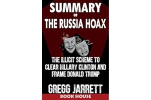 SUMMARY Of The Russia Hoax: The Illicit Scheme to Clear Hillary Clinton and Frame Donald Trump by Gregg Jarrett