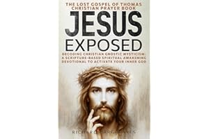 JESUS EXPOSED: The Lost Gospel of Thomas Christian Prayer Book: Decoding Christian Gnostic Mysticism: A Scripture-Based Spiritual Awakening Devotional to Activate Your Inner God (Superhuman)