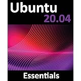 Ubuntu 20.04 Essentials: A Guide to Ubuntu 20.04 Desktop and Server Editions