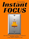 Instant Focus: How to Beat Procrastination, Skyrocket Your Productivity, and Double Your Output - 27 Small Tweaks to Do More In Less Time