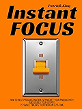 Instant Focus: How to Beat Procrastination, Skyrocket Your Productivity, and Double Your Output - 27 Small Tweaks to Do More In Less Time