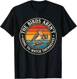 The Birds aren't Going to Watch Themselves Birdwatching T-Shirt