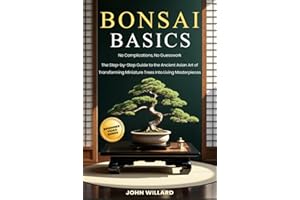 Bonsai Basics: No Complications, No Guesswork: The Step-by-Step Guide to The Ancient Asian Art of Transforming Miniature Trees into Living Masterpieces