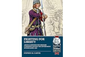 Fighting for Liberty: Argyll & Monmouth's Military Campaigns Against the Government of King James, 1685 (Century of the Soldier 1618-1721)