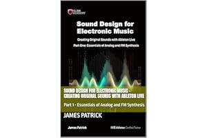Sound Design for Electronic Music - Creating Original Sounds with Ableton Live: Part 1 - Essentials of Analog and FM Synthesi
