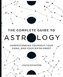 The Complete Guide to Astrology: Understanding Yourself, Your Signs, and Your Birth Chart
