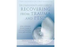 The Compassionate-Mind Guide to Recovering from Trauma and PTSD: Using Compassion-Focused Therapy to Overcome Flashbacks, Sha