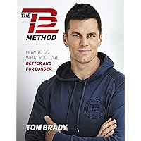 The TB12 Method: How to Do What You Love, Better and for Longer