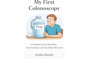 My First Colonoscopy: A Comical Look at the Prep, the Procedure, and the Relief Afterward