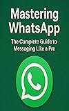 Mastering WhatsApp: The Complete Guide to Messaging