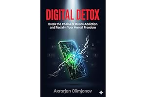 Digital Detox: Break Free from Phone Addiction, Reclaim Your Focus, and Take Back Your Life in Just 7 Days