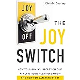 The Joy Switch: How Your Brain's Secret Circuit Affects Your Relationships-And How You Can Activate It