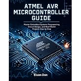 Atmel AVR Microcontroller Guide: Master Embedded Systems Programming, Circuit Design, and Real-World Projects Step by Step