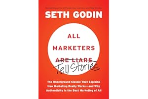 All Marketers are Liars: The Underground Classic That Explains How Marketing Really Works--and Why Authenticity Is the Best M