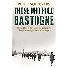 Those Who Hold Bastogne: The True Story of the Soldiers and Civilians Who Fought in the Biggest Battle of the Bulge
