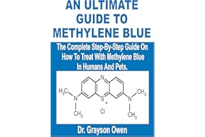 AN ULTIMATE GUIDE TO METHYLENE BLUE: The Complete Step-By-Step Guide On How To Treat With Methylene Blue In Humans And Pets.