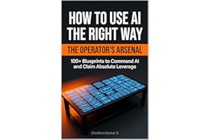 HOW TO USE AI THE RIGHT WAY: The Operator's Arsenal: 100+ Blueprints to Command AI and Claim Absolute Leverage