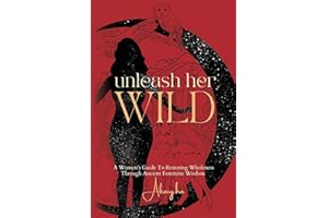 Unleash Her Wild: A Women’s Guide To Restoring Wholeness Through Ancient Feminine Wisdom