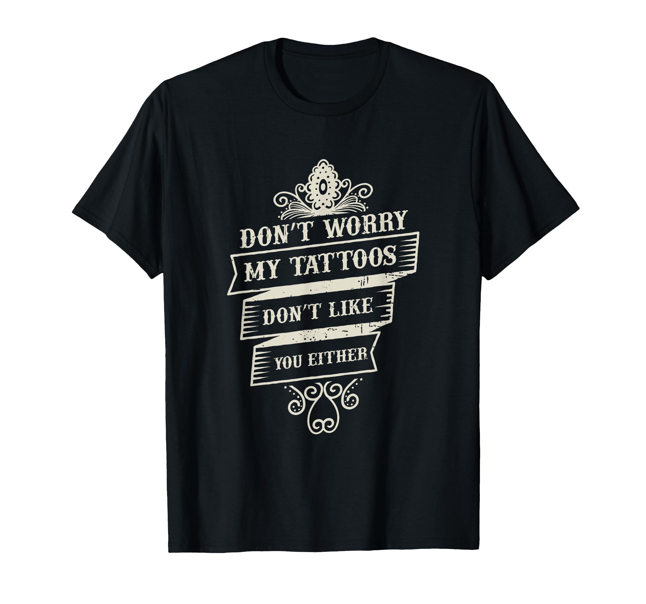 Don't Worry My Tattoos Don't Like You Either Funny Tattoo T-Shirt