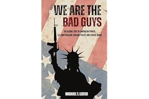 We Are The Bad Guys: How the U.S. Wages War, Controls Economies, and Calls it Freedom