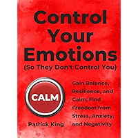 Control Your Emotions: Gain Balance, Resilience, and Calm; Find Freedom from Stress, Anxiety, and Negativity (The… book cover