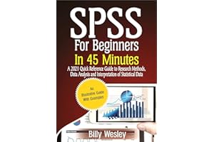 SPSS For Beginners in 45 Minutes : A 2021 Quick Reference Guide to Research Methods, Data Analysis and Interpretation of Stat