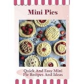 Mini Pies: Quick And Easy Mini Pie Recipes And Ideas: Step By Step Instructions For Mini Pies
