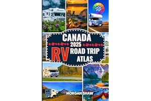 Canada RV Road Trip Atlas 2025: Discover Canada by RV with 2025 Maps, Scenic Drives, Top Campgrounds, National Parks Adventures, and Cross Country RV Routes