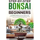 Step-By-Step Bonsai for Beginners: A Complete Guide to Growing, Shaping, and Caring for Your First Bonsai With Species Guides