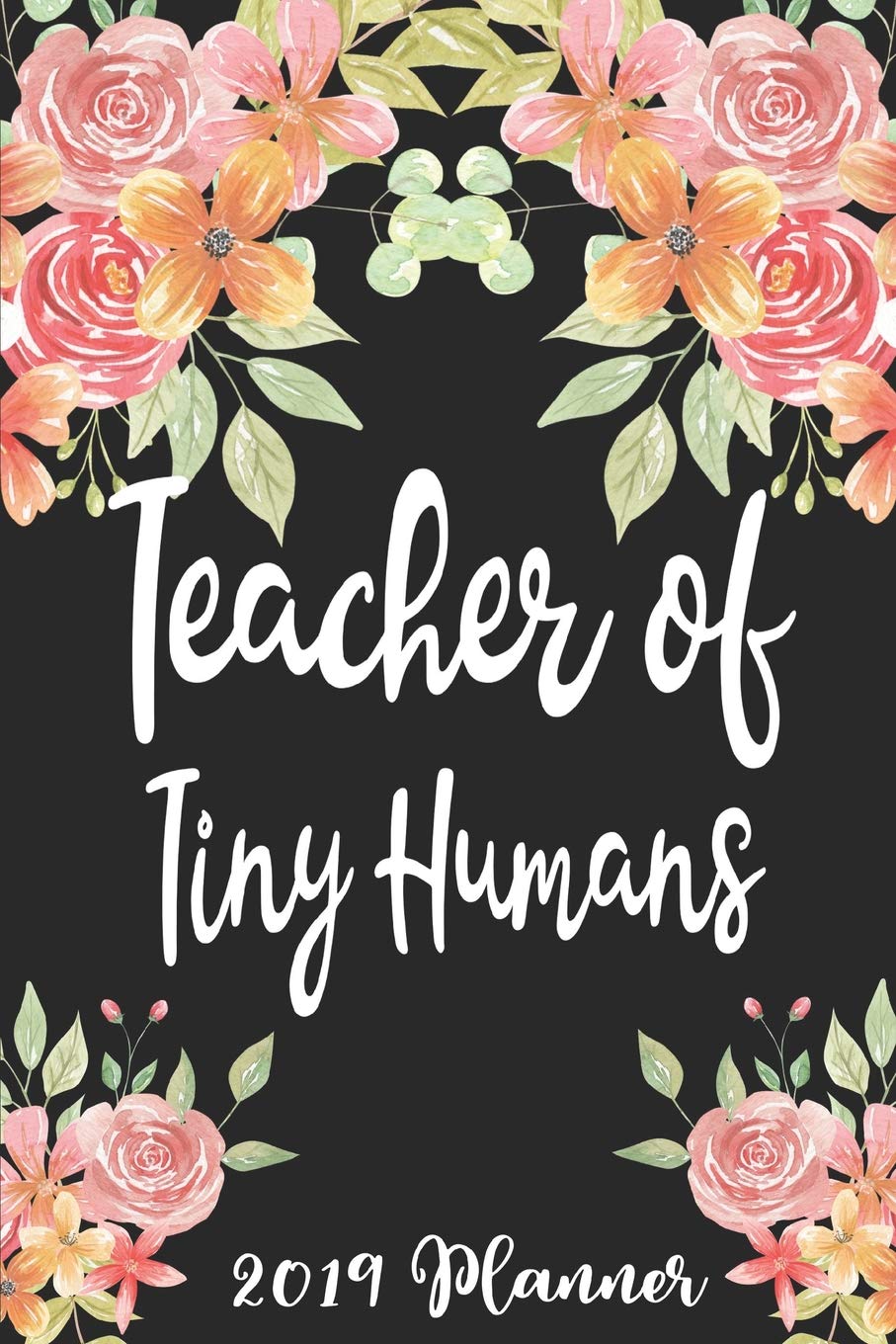 Teacher of Tiny Humans 2019 Planner: 52 Week Journal Planner Calendar Scheduler Organizer Appointment Notebook for Teachers, Professors, Teaching Aides, School